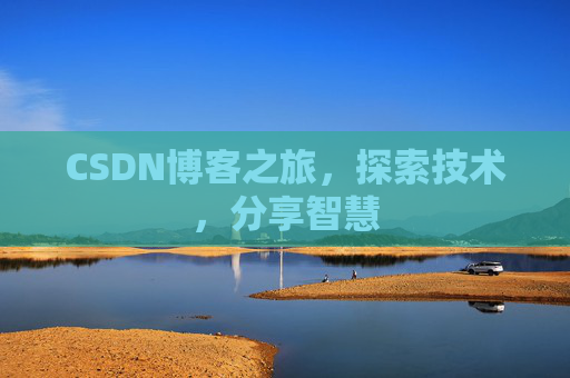 CSDN博客之旅,探索技术,分享智慧 CSDN博客之旅,探索技术,分享智慧
